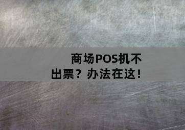 商场POS机不出票?办法在这! 商场POS机不出票?办法在这!-图片2